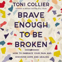 Brave Enough to Be Broken: How to Embrace Your Pain and Discover Hope and Healing Audiobook, by Toni Collier