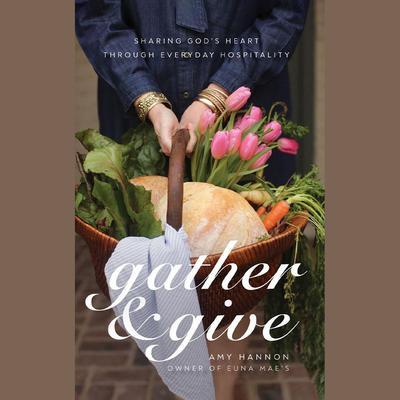 Gather and Give: Sharing God’s Heart Through Everyday Hospitality Audiobook, by Amy Hannon
