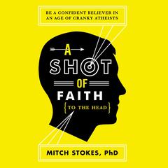 A Shot of Faith (to the Head): Be a Confident Believer in an Age of Cranky Atheists Audiobook, by Mitch Stokes