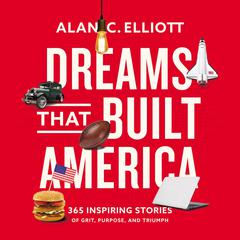 Dreams That Built America: Inspiring Stories of Grit, Purpose, and Triumph Audiobook, by Alan Elliott