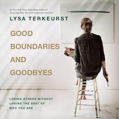 Good Boundaries and Goodbyes: Loving Others Without Losing the Best of Who You Are Audiobook, by Lysa TerKeurst