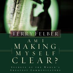 Am I Making Myself Clear?: Secrets of the World's Greatest Communicators Audiobook, by Terry Felber
