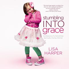 Stumbling Into Grace: Confessions of a Sometimes Spiritually Clumsy Woman Audiobook, by Lisa Harper