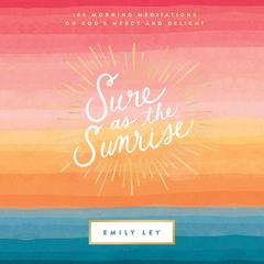 Sure as the Sunrise: 100 Morning Meditations on God’s Mercy and Delight Audiobook, by Emily Ley