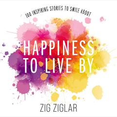 Happiness to Live By: 100 Inspiring Stories to Smile About Audiobook, by Zig Ziglar