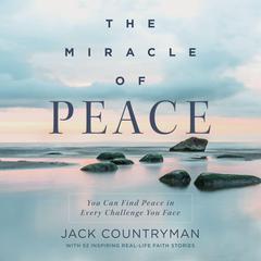 The Miracle of Peace: You Can Find Peace in Every Challenge You Face Audiobook, by Jack Countryman