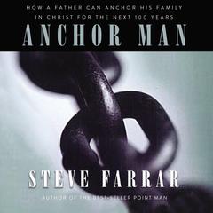 Anchor Man: How a Father Can Anchor His Family in Christ for the Next 100 Years Audiobook, by Steve Farrar