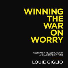 Winning the War on Worry: Cultivate a Peaceful Heart and a Confident Mind Audiobook, by 