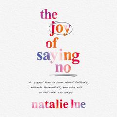 The Joy of Saying No: A Simple Plan to Stop People Pleasing, Reclaim Your Boundaries, and Say Yes to the Life You Want Audiobook, by Natalie Lue