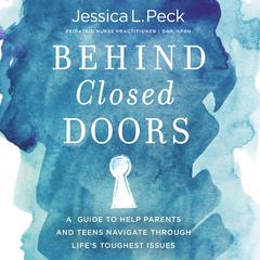 Behind Closed Doors: A Guide to Help Parents and Teens Navigate Through Life’s Toughest Issues Audiobook, by Jessica L. Peck