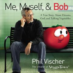 Me, Myself, and Bob: A True Story About Dreams, God, and Talking Vegetables Audiobook, by Phil Vischer