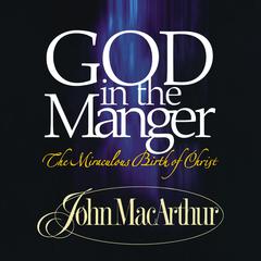 God in the Manger: The Miraculous Birth of Christ Audiobook, by John MacArthur