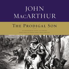 The Prodigal Son: An Astonishing Study of the Parable Jesus Told to Unveil Gods Grace for You Audiobook, by John MacArthur