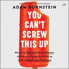 You Can't Screw This Up: Why Eating Takeout, Enjoying Dessert, and Taking the Stress Out of Dieting Leads to Weight Loss That Lasts Audiobook, by Adam Bornstein