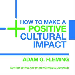 How to Make a Positive Cultural Impact Audiobook, by Adam G. Fleming