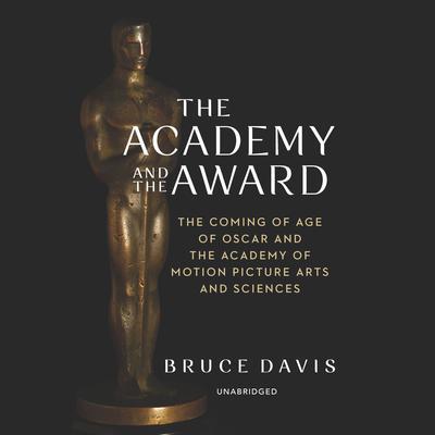 The Academy and the Award: The Coming of Age of Oscar and the Academy of Motion Picture Arts and Sciences Audiobook, by Bruce Davis