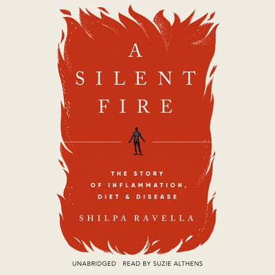 A Silent Fire: The Story of Inflammation, Diet, and Disease Audiobook, by Shilpa Ravella
