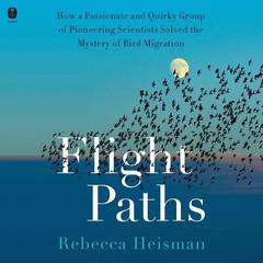 Flight Paths: How a Passionate and Quirky Group of Pioneering Scientists Solved the Mystery of Bird Migration Audiobook, by 