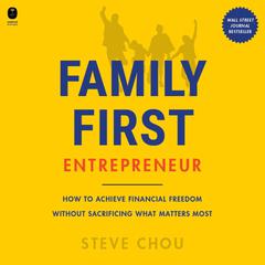 The Family-First Entrepreneur: How to Achieve Financial Freedom Without Sacrificing What Matters Most Audiobook, by Steve Chou