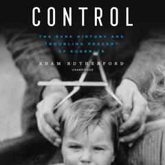 Control: The Dark History and Troubling Present of Eugenics Audiobook, by Adam Rutherford