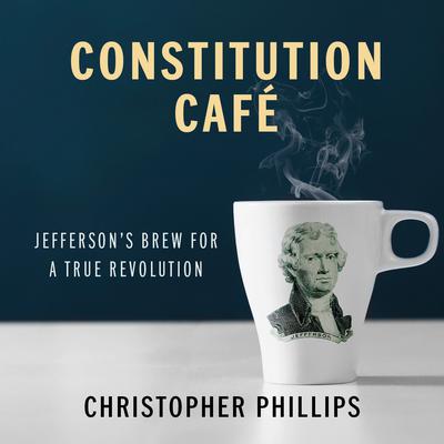 Constitution Café: Jefferson's Brew for a True Revolution Audiobook, by Christopher Phillips