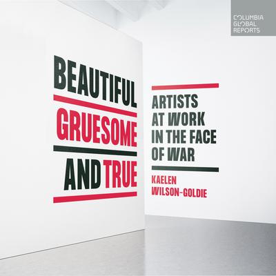 Beautiful, Gruesome, and True: Artists at Work in the Face of War Audiobook, by Kaelen Wilson-Goldie