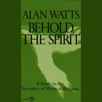 Behold the Spirit: A Study in the Necessity of Mystical Religion Audiobook, by Alan Watts