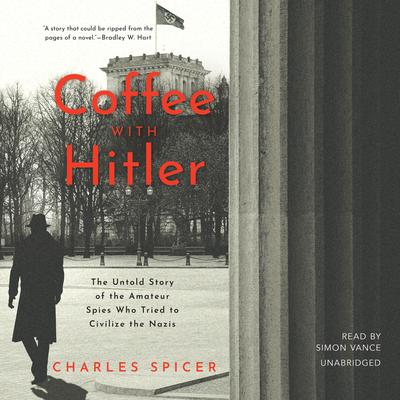 Coffee with Hitler: The Story of the Amateur Spies Who Tried to Civilize the Nazis Audiobook, by Charles Spicer