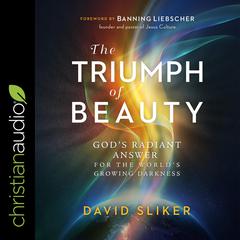 The Triumph of Beauty: Gods Radiant Answer for the Worlds Growing Darkness Audiobook, by David Sliker