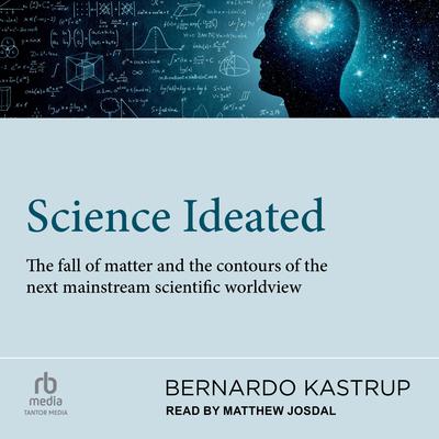 Science Ideated: The Fall Of Matter And The Contours Of The Next Mainstream Scientific Worldview Audiobook, by Bernardo Kastrup