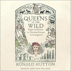 Queens of the Wild: Pagan Goddesses in Christian Europe:  An Investigation Audiobook, by Ronald Hutton