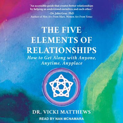The Five Elements of Relationships: How to Get Along with Anyone, Anytime, Anyplace Audiobook, by Vicki Matthews