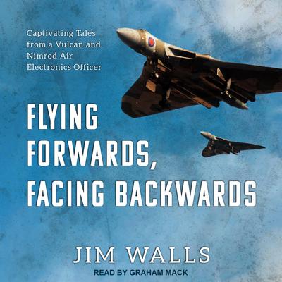 Flying Forwards, Facing Backwards: Captivating Tales from a Vulcan and Nimrod Air Electronics Officer Audiobook, by Jim Walls