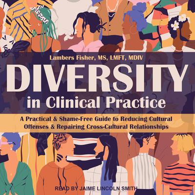 Diversity in Clinical Practice: A Practical & Shame-Free Guide to Reducing Cultural Offenses & Repairing Cross-Cultural Relationships Audiobook, by Lambers  Fisher