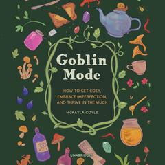 Goblin Mode: How to Get Cozy, Embrace Imperfection, and Thrive in the Muck Audiobook, by McKayla Coyle