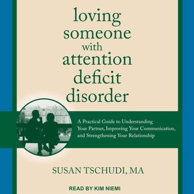 Loving Someone With Attention Deficit Disorder: A Practical Guide to Understanding Your Partner, Improving Your Communication, and Strengthening Your Relationship Audiobook, by 