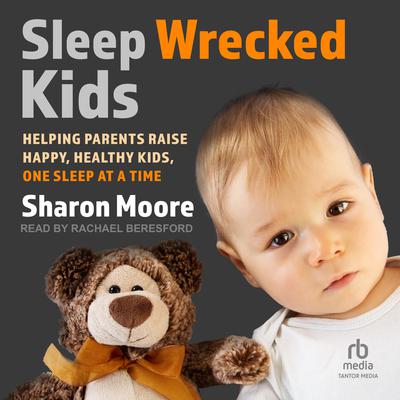 Sleep Wrecked Kids: Helping Parents Raise Happy, Healthy Kids, One Sleep at a Time Audiobook, by Sharon Moore