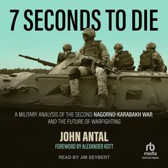 7 Seconds to Die: A Military Analysis of the Second Nagorno-Karabakh War and the Future of Warfighting Audiobook, by John Antal