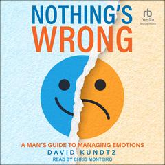 Nothings Wrong: A Mans Guide to Managing Emotions Audiobook, by David Kundtz