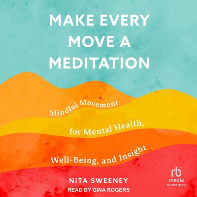 Make Every Move a Meditation: Mindful Movement for Mental Health, Well-Being, and Insight Audiobook, by Nita Sweeney