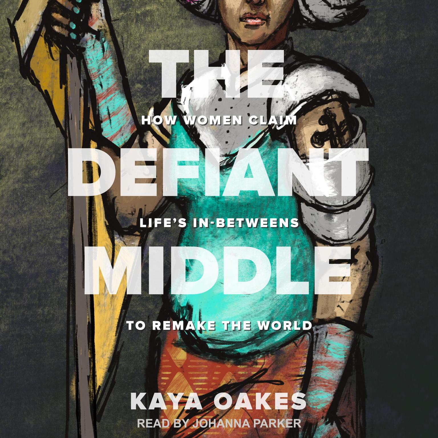 The Defiant Middle: How Women Claim Lifes In-Betweens to Remake the World Audiobook, by Kaya Oakes