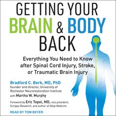 Getting Your Brain and Body Back: Everything You Need to Know after Spinal Cord Injury, Stroke, or Traumatic Brain Injury Audiobook, by Bradford C. Berk