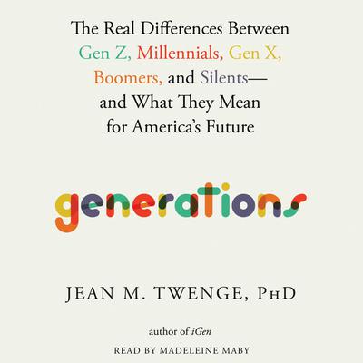 Generations: The Real Differences between Gen Z, Millennials, Gen X, Boomers, and Silents—and What They Mean for Americas Future Audiobook, by Jean M.  Twenge