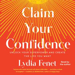 Claim Your Confidence: Unlock Your Superpower and Create the Life You Want Audiobook, by 