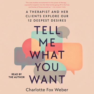 Tell Me What You Want: A Therapist and Her Clients Explore Our 12 Deepest Desires Audiobook, by Charlotte Fox Weber
