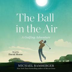 The Ball in the Air: A Golfing Adventure Audiobook, by Michael Bamberger