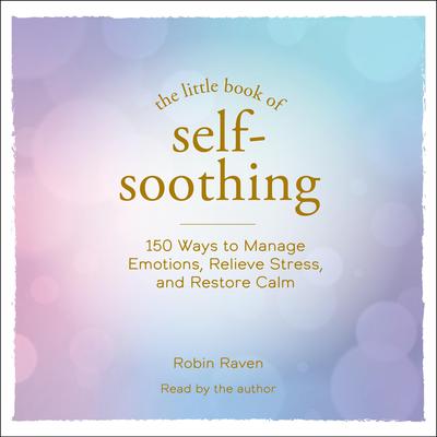 The Little Book of Self-Soothing: 150 Ways to Manage Emotions, Relieve Stress, and Restore Calm Audiobook, by 