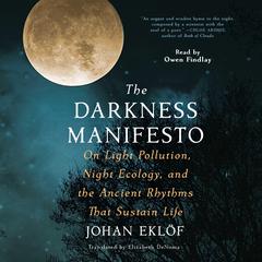 The Darkness Manifesto: Our Light Pollution, Night Ecology, and the Ancient Rhythms that Sustain Life Audiobook, by Johan Eklöf