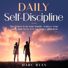 Daily Self-Discipline: The Power is in Your Hands, Achieve Your Goals and Never Let Anything Unfinished Audiobook, by Marc Ryan