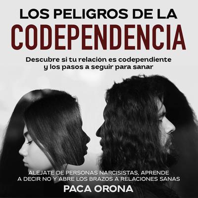 Los peligros de la codependencia: Descubre si tu relación es codependiente y los pasos a seguir para sanar Audiobook, by Paca Orona